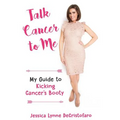 Talk Cancer to Me: My Guide to Kicking Cancer's Booty!