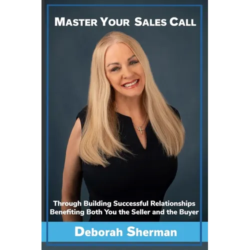 Master Your Sales Call: Through Building Successful Relationships Benefiting Both You the Seller and the Buyer