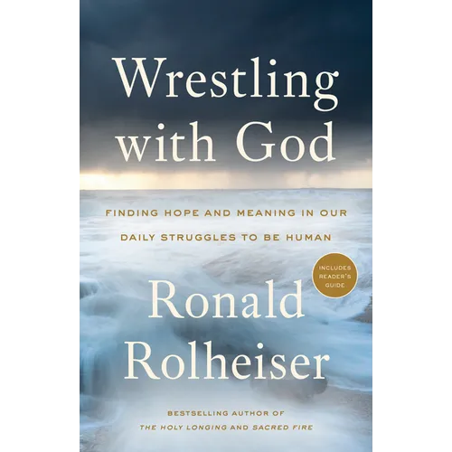 Wrestling with God: Finding Hope and Meaning in Our Daily Struggles to Be Human