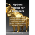 Options Trading For Beginners: The Beginner's Guide For Investing And Generating A Consistent Cash Flow Without Effort With Options And Swing Trading