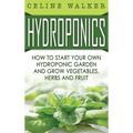 Hydroponics: How to Start Your Own Hydroponic Garden and Grow Vegetables, Herbs and Fruit