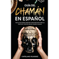 Guía del Chamán en Español: Todo lo que Querías Saber pero Temías Preguntar sobre las Prácticas y Estilo de Vida del Chamán o Shaman