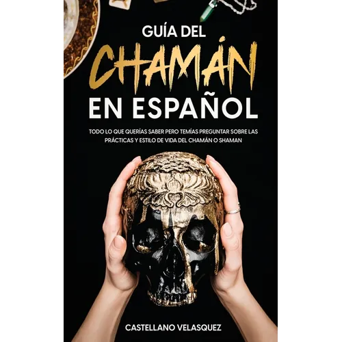 Guía del Chamán en Español: Todo lo que Querías Saber pero Temías Preguntar sobre las Prácticas y Estilo de Vida del Chamán o Shaman