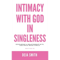 Intimacy with God in Singleness: Developing a Relationship with God While Being Single