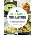 El Recetario Anti-Gastritis: 125 Recetas Deliciosas para Calmar la Gastritis y Sanar tu Estómago sin Renunciar al Sabor