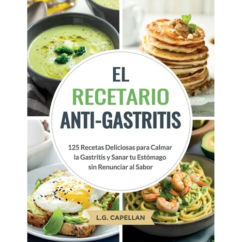 El Recetario Anti-Gastritis: 125 Recetas Deliciosas para Calmar la Gastritis y Sanar tu Estómago sin Renunciar al Sabor