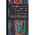 Seventeen Trips Through Somaliland: A Record of Exploration & Big Game Shooting, 1885 to 1893: Being the Narrative of Several Journeys in the Hinterla