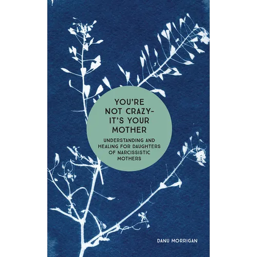 You're Not Crazy - It's Your Mother: Understanding and Healing for Daughters of Narcissistic Mothers