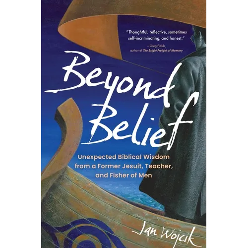 Beyond Belief: Unexpected Biblical Wisdom from a Former Jesuit, Teacher, and Fisher of Men