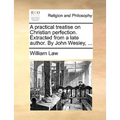 A Practical Treatise on Christian Perfection. Extracted from a Late Author. by John Wesley, ...
