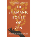 The Shamanic Bones of Zen: Revealing the Ancestral Spirit and Mystical Heart of a Sacred Tradition