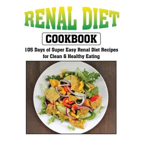 Renal Diet Cookbook: 105 Days of Super Easy Renal Diet Recipes for Clean and Healthy Eating