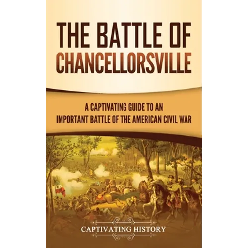 The Battle of Chancellorsville: A Captivating Guide to an Important Battle of the American Civil War