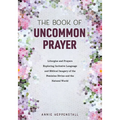 The Book of Uncommon Prayer: Liturgies and Prayers Exploring Inclusive Language and Biblical Imagery of the Feminine Divine and the Natural World