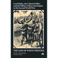 Lord Hailey, the Colonial Office and Politics of Race and Empire in the Second World War: The Loss of White Prestige
