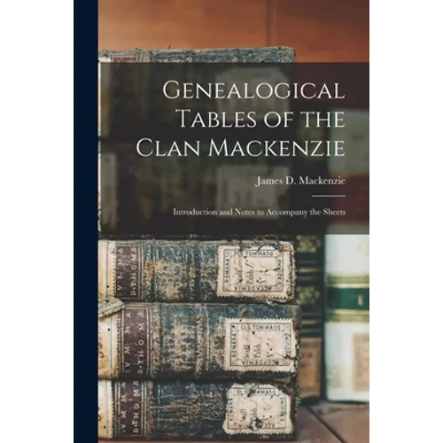 Genealogical Tables of the Clan Mackenzie: Introduction and Notes to Accompany the Sheets