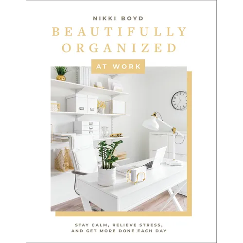 Beautifully Organized at Work: Bring Order and Joy to Your Work Life So You Can Stay Calm, Relieve Stress, and Get More Done Each Day