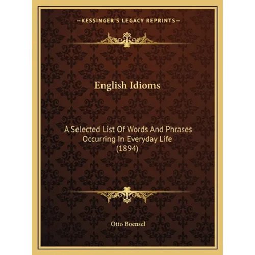 English Idioms: A Selected List Of Words And Phrases Occurring In Everyday Life (1894)
