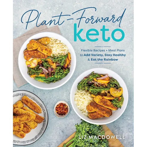 Plant-Forward Keto: Flexible Recipes and Meal Plans to Add Variety, Stay Healthy & Eat the Rainbow