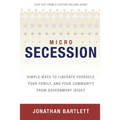 Microsecession: Simple Ways to Liberate Yourself, Your Family and Your Community from Government Idiocy