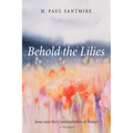 Behold the Lilies: Jesus and the Contemplation of Nature--A Primer