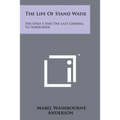 The Life Of Stand Watie: The Only I And The Last General To Surrender