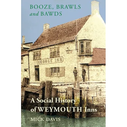 Booze, Brawls and Bawds: A Social History of Weymouth Inns, ca.1700-1939