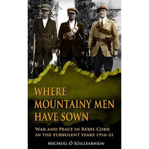 Where Mountainy Men Have Sown: War and Peace in Rebel Cork in the turbulent years 1916-21