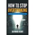 How to Stop Overthinking Stop Worrying and Be Mentally Tough by Decluttering Your Mind