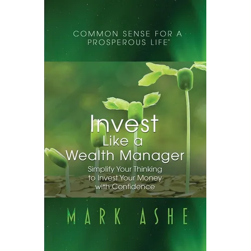 Invest Like a Wealth Manager: Simplify Your Thinking to Invest Your Money with Confidence