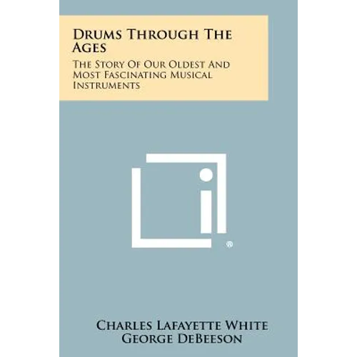 Drums Through The Ages: The Story Of Our Oldest And Most Fascinating Musical Instruments