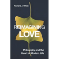 Reimagining Love: Philosophy and the Heart of Modern Life