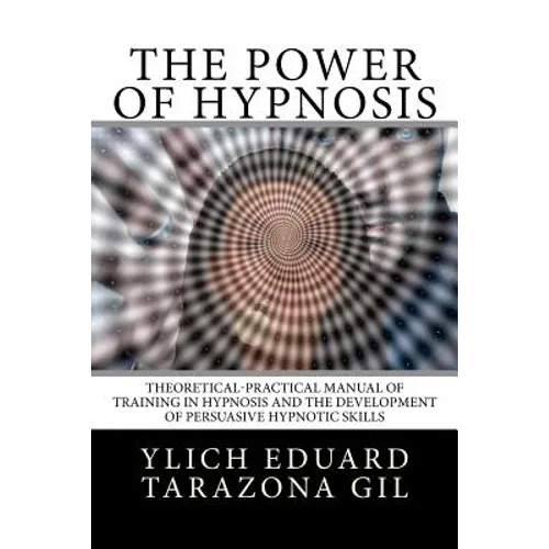 The Power of HYPNOSIS: Theoretical-Practical Manual of Training in HYPNOSIS And the Development of Persuasive Hypnotic Skills