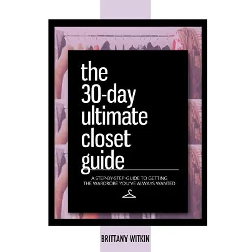 The 30-Day Ultimate Closet Guide: A Step-by-Step Guide to Getting the Wardrobe You've Always Wanted.