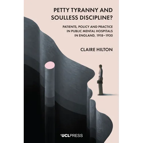 Petty Tyranny and Soulless Discipline?: Patients, Policy and Practice in Public Mental Hospitals in England, 1918-1930