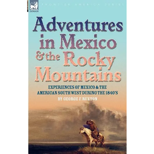 Adventures in Mexico and the Rocky Mountains: Experiences of Mexico and the American South West during the 1840s