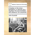A Treatise on the Cimex Lectularius; Or, Bed Bug. by J. Southall. the Second Edition, with Additions, by a Physician.