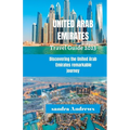 United Arab Emirates Travel guide 2023: Discovering the United Arab Emirates remarkable journey