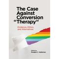 The Case Against Conversion "Therapy": Evidence, Ethics, and Alternatives