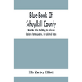 Blue Book Of Schuylkill County: Who Was Who And Why, In Interior Eastern Pennsylvania, In Colonial Days, The Huguenots And Palatines, Their Service In