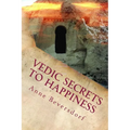 Vedic Secrets to Happiness: Life's Handbook: To Help You Improve Life's Good Stuff and Reduce the Messes