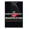 The Dark psychology and manipulation: The Dark Arts of Influence and Deception: Secrets, Mind Games Unveiled, Power of Persuasion, Mind Control, Dark