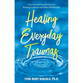 Healing Everyday Traumas: Free Yourself from the Scars of Bullying, Criticism and Other Old Wounds