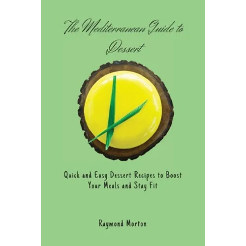 The Mediterranean Guide to Dessert: Quick and Easy Dessert Recipes to Boost Your Meals and Stay Fit
