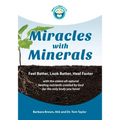 Miracles With Minerals: Feel Better, Look Better, Heal Faster with the Oldest All-Natural Healing Nutrients Created by God for the Only Body You Have!