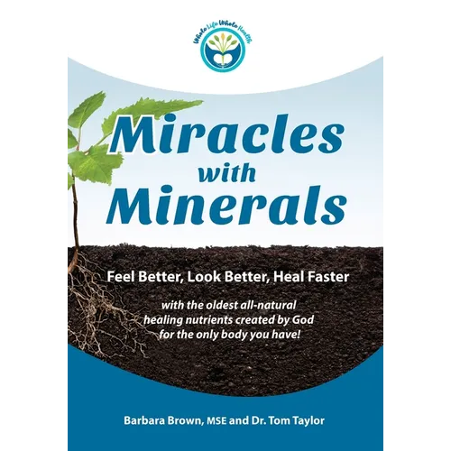 Miracles With Minerals: Feel Better, Look Better, Heal Faster with the Oldest All-Natural Healing Nutrients Created by God for the Only Body You Have!