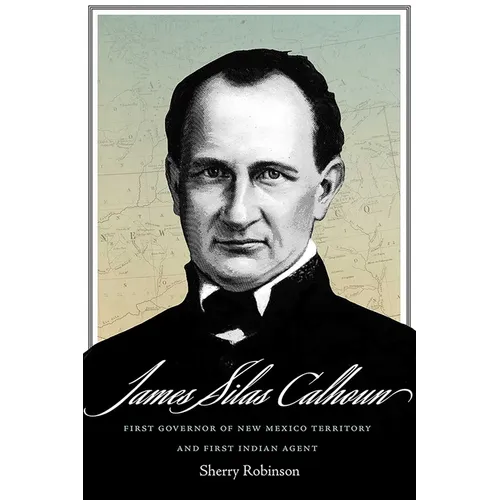 James Silas Calhoun: First Governor of New Mexico Territory and First Indian Agent