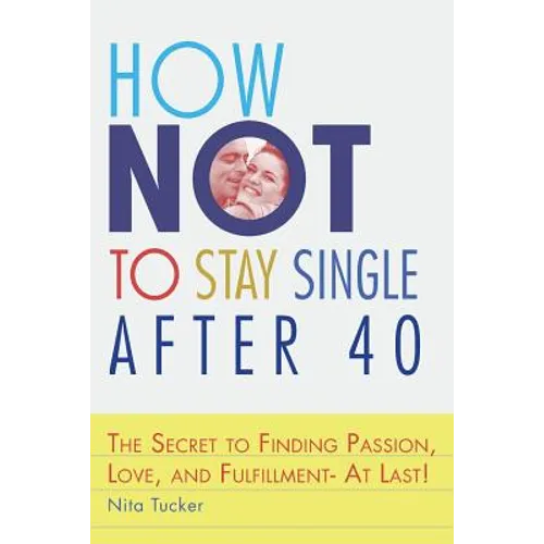 How Not to Stay Single after 40: The Secret to Finding Passion, Love, and Fulfillment- At Last!