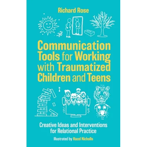 Communication Tools for Working with Traumatized Children and Teens: Creative Ideas and Interventions for Relational Practice