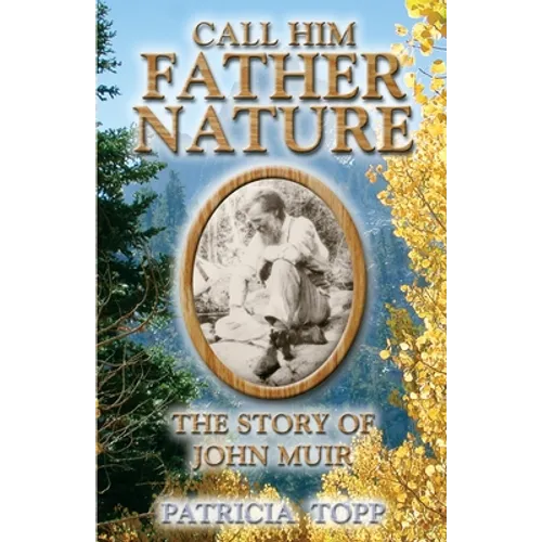 Call Him Father Nature: The Story of John Muir